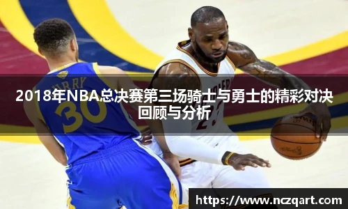 2018年NBA总决赛第三场骑士与勇士的精彩对决回顾与分析